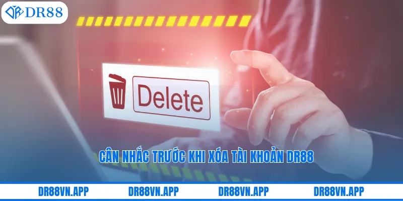 Cân nhắc trước khi xóa tài khoản DR88