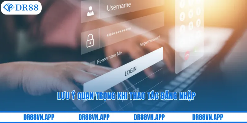 Lưu ý quan trọng khi thao tác đăng nhập Lưu ý quan trọng khi thao tác đăng nhập